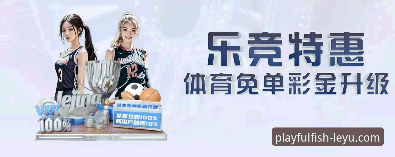 乐鱼体育平台如何引领2026年娱乐新趋势？揭秘最新版本核心体验